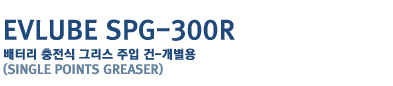EVLUBE SPG - 300R
���͸� ������ �׸��� ���� ��-������
(single points greaser)