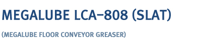 MEGA LUBE LCA-808(SLAT)
(megalube floor conveyor greaser)